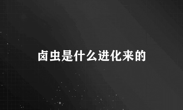 卤虫是什么进化来的