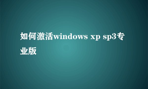如何激活windows xp sp3专业版