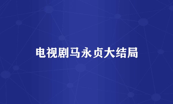 电视剧马永贞大结局