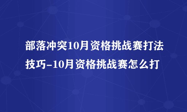 部落冲突10月资格挑战赛打法技巧-10月资格挑战赛怎么打