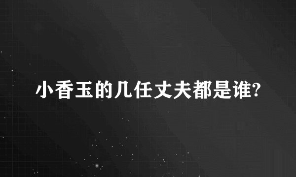 小香玉的几任丈夫都是谁?