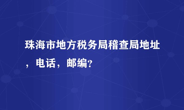 珠海市地方税务局稽查局地址，电话，邮编？