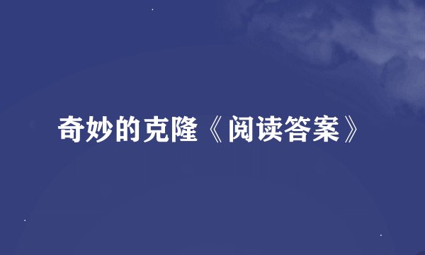 奇妙的克隆《阅读答案》