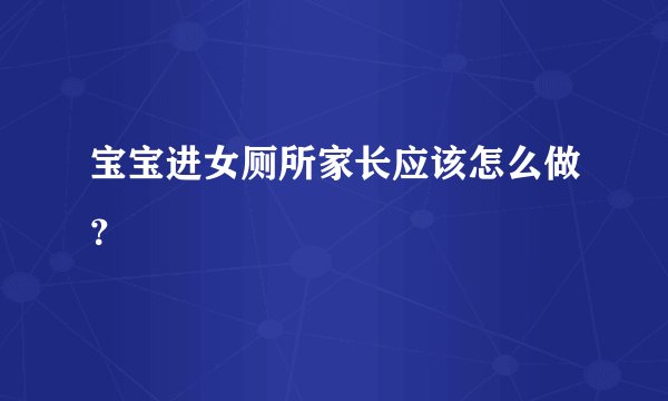 宝宝进女厕所家长应该怎么做？