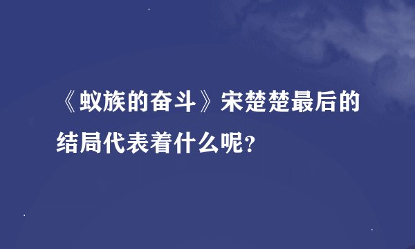 《蚁族的奋斗》宋楚楚最后的结局代表着什么呢？