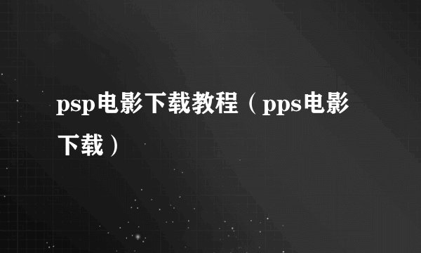 psp电影下载教程（pps电影下载）