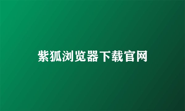 紫狐浏览器下载官网
