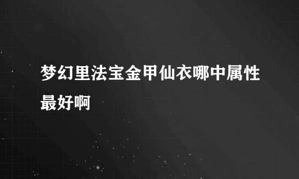 梦幻里法宝金甲仙衣哪中属性最好啊