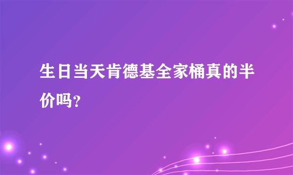 生日当天肯德基全家桶真的半价吗？