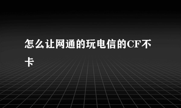 怎么让网通的玩电信的CF不卡