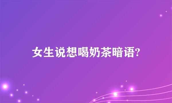 女生说想喝奶茶暗语?