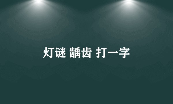 灯谜 龋齿 打一字