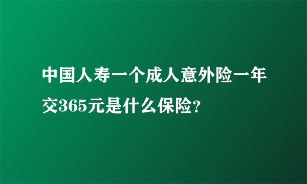 中国人寿一个成人意外险一年交365元是什么保险？