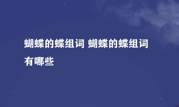 蝴蝶的蝶组词 蝴蝶的蝶组词有哪些