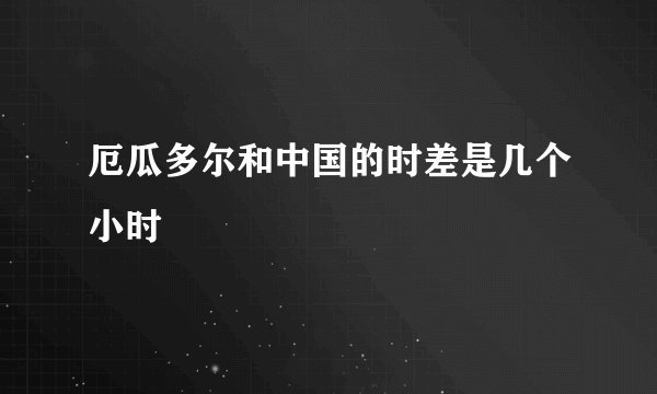 厄瓜多尔和中国的时差是几个小时