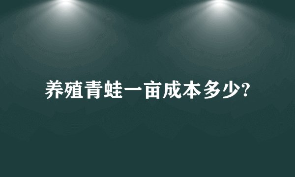 养殖青蛙一亩成本多少?