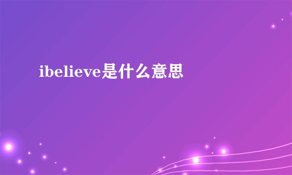ibelieve是什么意思