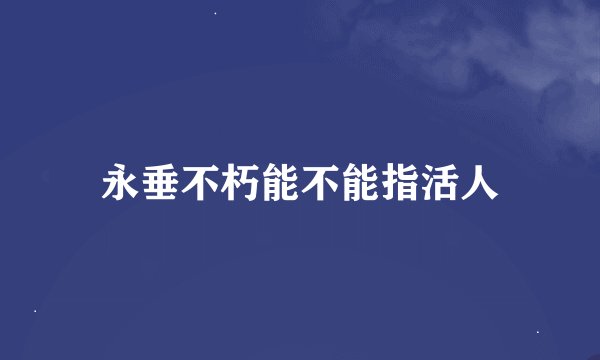 永垂不朽能不能指活人
