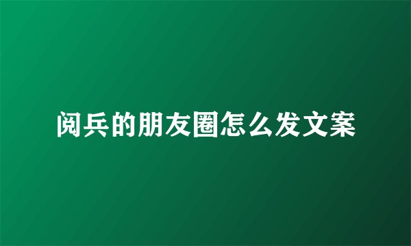 阅兵的朋友圈怎么发文案
