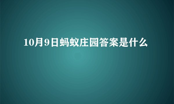 10月9日蚂蚁庄园答案是什么