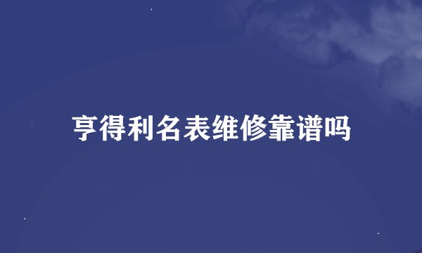 亨得利名表维修靠谱吗