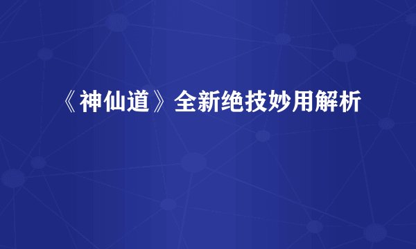 《神仙道》全新绝技妙用解析