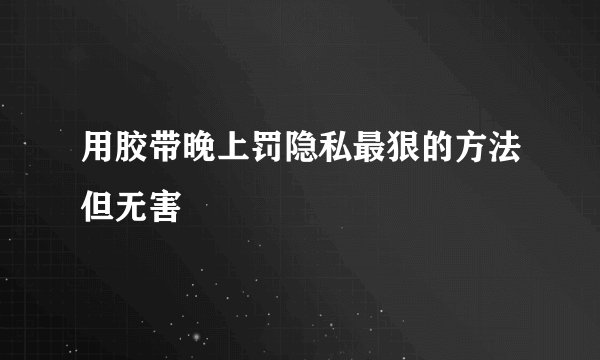 用胶带晚上罚隐私最狠的方法但无害