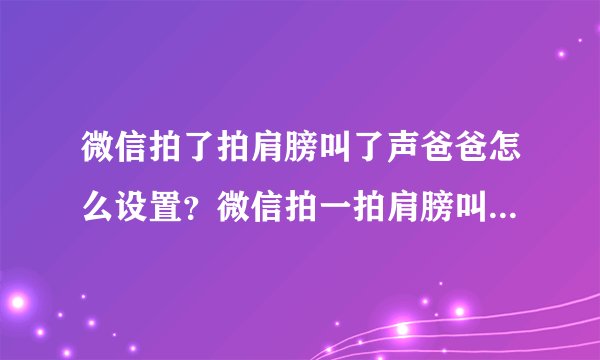 微信拍了拍肩膀叫了声爸爸怎么设置？微信拍一拍肩膀叫了声爹设置流程