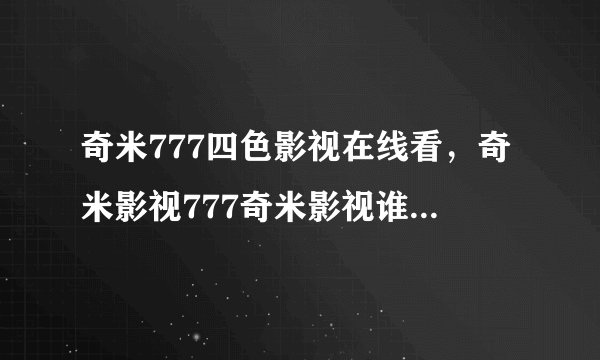 奇米777四色影视在线看，奇米影视777奇米影视谁知道在哪里可以下载的到拜托各位了 3Q