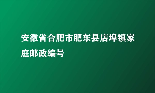 安徽省合肥市肥东县店埠镇家庭邮政编号