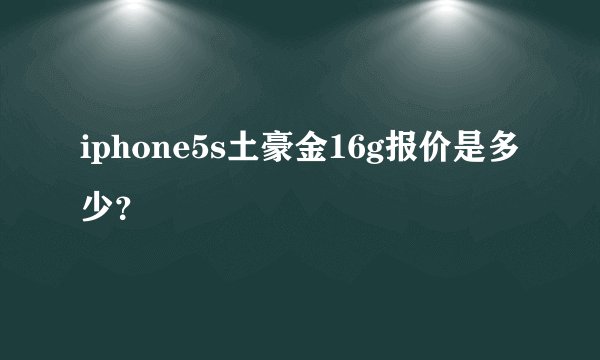 iphone5s土豪金16g报价是多少？