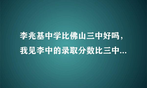 李兆基中学比佛山三中好吗，我见李中的录取分数比三中的高好多，40几分