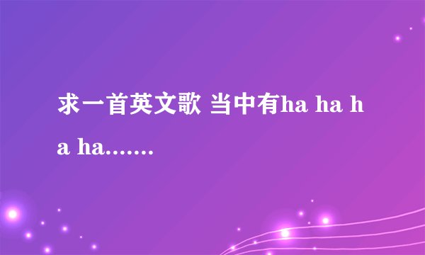 求一首英文歌 当中有ha ha ha ha.....好像还有it`s true...比较有节奏的。