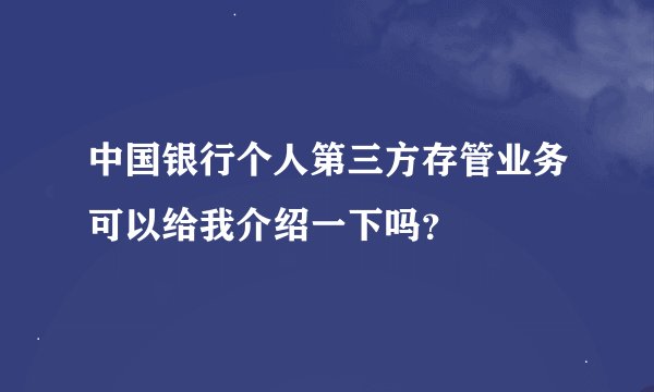 中国银行个人第三方存管业务可以给我介绍一下吗？