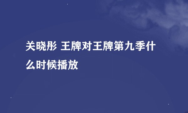 关晓彤 王牌对王牌第九季什么时候播放