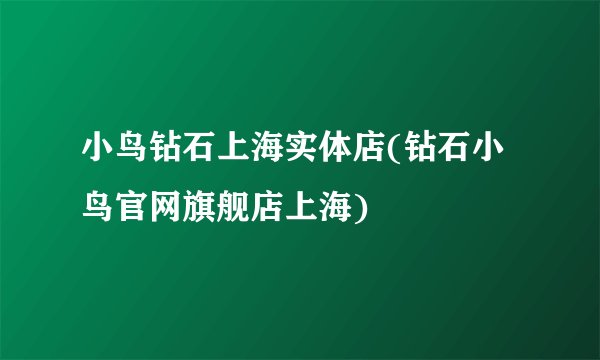 小鸟钻石上海实体店(钻石小鸟官网旗舰店上海)