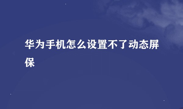 华为手机怎么设置不了动态屏保