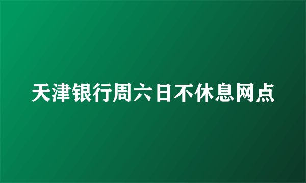 天津银行周六日不休息网点