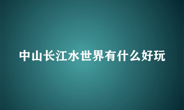 中山长江水世界有什么好玩