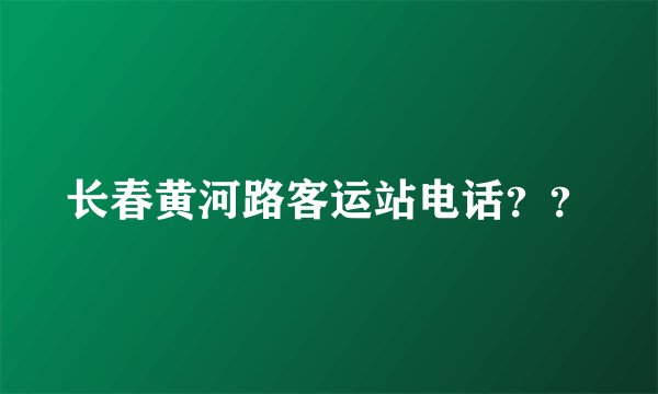 长春黄河路客运站电话？？