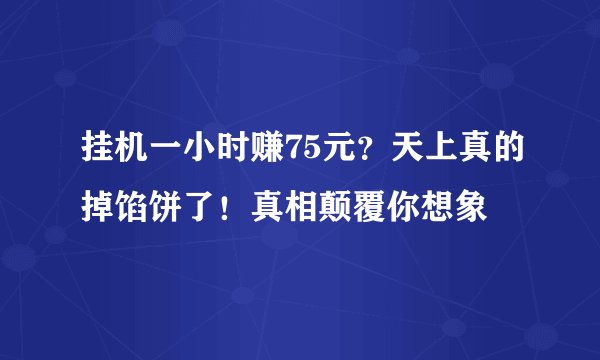 挂机一小时赚75元？天上真的掉馅饼了！真相颠覆你想象