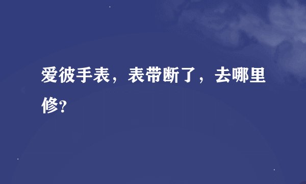 爱彼手表，表带断了，去哪里修？