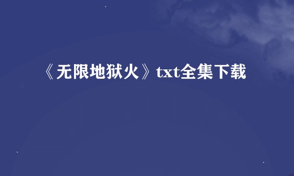 《无限地狱火》txt全集下载