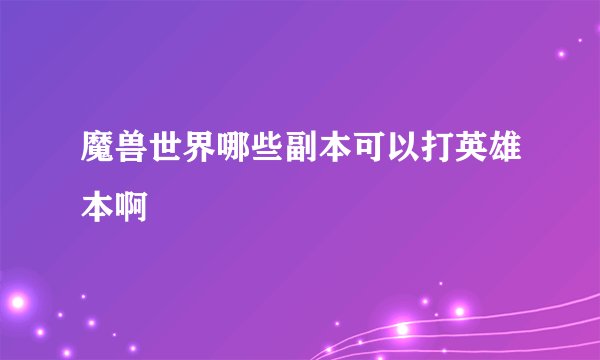 魔兽世界哪些副本可以打英雄本啊
