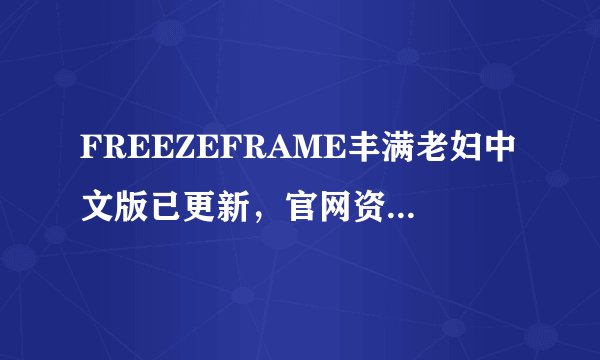 FREEZEFRAME丰满老妇中文版已更新，官网资源免费版开启