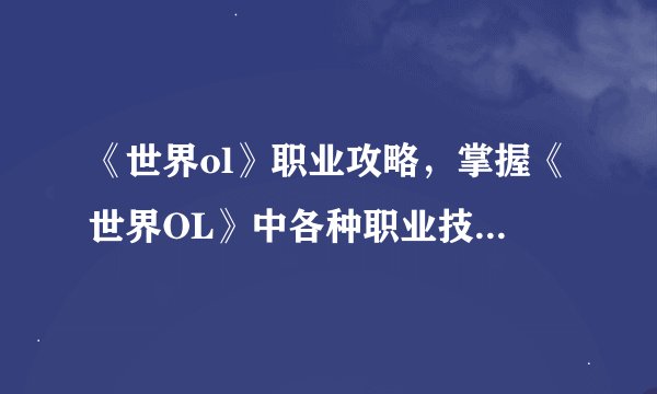 《世界ol》职业攻略,掌握《世界OL》中各种职业技巧的攻略