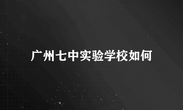 广州七中实验学校如何