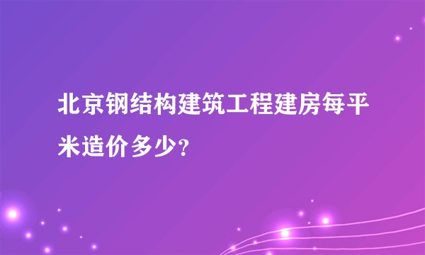 北京钢结构建筑工程建房每平米造价多少？