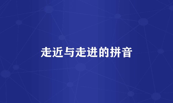 走近与走进的拼音