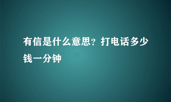 有信是什么意思？打电话多少钱一分钟